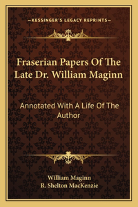 Fraserian Papers of the Late Dr. William Maginn