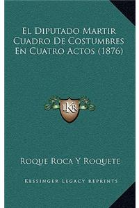 El Diputado Martir Cuadro De Costumbres En Cuatro Actos (1876)