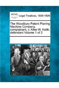 The Woodbury Patent Planing Machine Company, Complainant, V. Allen W. Keith, Defendant Volume 1 of 2