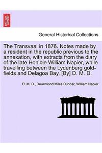 The Transvaal in 1876. Notes Made by a Resident in the Republic Previous to the Annexation, with Extracts from the Diary of the Late Hon'ble William Napier, While Travelling Between the Lydenberg Gold-Fields and Delagoa Bay. [By] D. M. D.