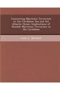 Countering Maritime Terrorism in the Caribbean Sea and the Atlantic Ocean: Implications of Possible Maritime Terrorism in the Caribbean