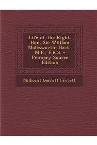 Life of the Right. Hon. Sir William Molesworth, Bart., M.P., F.R.S.