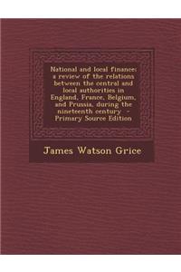 National and Local Finance; A Review of the Relations Between the Central and Local Authorities in England, France, Belgium, and Prussia, During the N