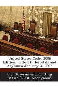 United States Code, 2006 Edition, Title 24: Hospitals and Asylums: January 3, 2007