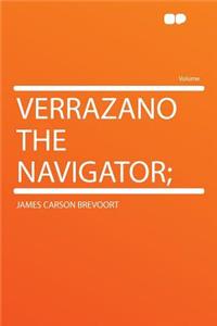 Verrazano the Navigator;