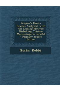 Wagner's Music-Dramas Analyzed, with the Leading Motives: Niebelung; Tristan; Mastersingers; Parsifal