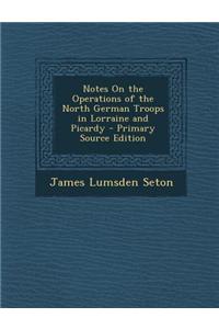 Notes on the Operations of the North German Troops in Lorraine and Picardy - Primary Source Edition