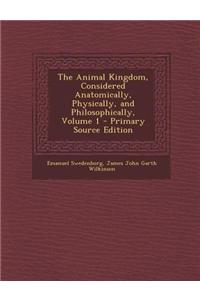The Animal Kingdom, Considered Anatomically, Physically, and Philosophically, Volume 1 - Primary Source Edition