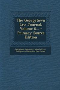 The Georgetown Law Journal, Volume 6...