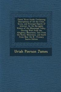 James' River Guide: Containing Descriptions of All the Cities, Towns, and Principal Objects of Interest, on the Navigable Waters of the Mississippi Valley, Flowing West from the Allegheny Mountains, East from the Rocky Mountains, and South from Nea