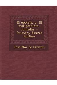 El Egoista, O, El Mal-Patriota: Comedia - Primary Source Edition