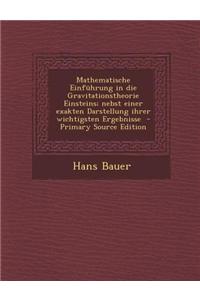 Mathematische Einfuhrung in Die Gravitationstheorie Einsteins; Nebst Einer Exakten Darstellung Ihrer Wichtigsten Ergebnisse