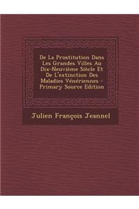 de La Prostitution Dans Les Grandes Villes Au Dix-Neuvieme Siecle Et de L'Extinction Des Maladies Veneriennes