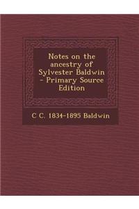 Notes on the Ancestry of Sylvester Baldwin - Primary Source Edition