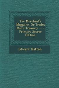 The Merchant's Magazine: Or Trades Man's Treasury ... - Primary Source Edition