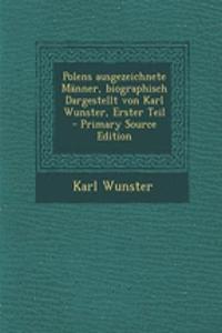 Polens Ausgezeichnete Manner, Biographisch Dargestellt Von Karl Wunster, Erster Teil - Primary Source Edition