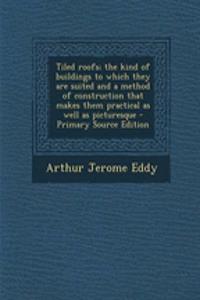 Tiled Roofs; The Kind of Buildings to Which They Are Suited and a Method of Construction That Makes Them Practical as Well as Picturesque - Primary Source Edition