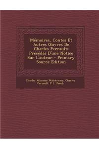 Memoires, Contes Et Autres Uvres de Charles Perrault: Precedes D'Une Notice Sur L'Auteur