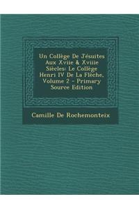 Un College de Jesuites Aux Xviie & Xviiie Siecles: Le College Henri IV de La Fleche, Volume 2 - Primary Source Edition