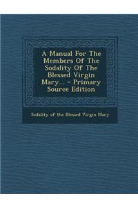 A Manual for the Members of the Sodality of the Blessed Virgin Mary... - Primary Source Edition