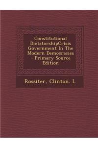 Constitutional Dictatorshipcrisis Government in the Modern Democracies - Primary Source Edition