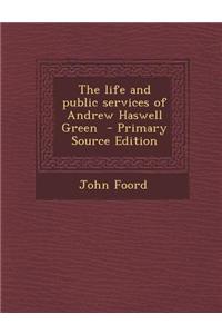 The Life and Public Services of Andrew Haswell Green - Primary Source Edition