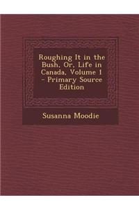 Roughing It in the Bush, Or, Life in Canada, Volume 1 - Primary Source Edition