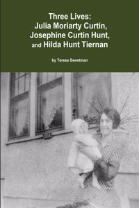 Three Lives: Julia Moriarty Curtin, Josephine Curtin Hunt, Hilda Hunt Tiernan