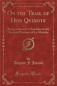 On the Trail of Don Quixote: Being a Record of Rambles in the Ancient Province of La Mancha (Classic Reprint)
