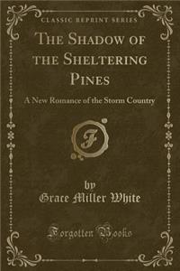 The Shadow of the Sheltering Pines: A New Romance of the Storm Country (Classic Reprint)