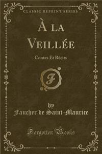 Ã? La VeillÃ©e: Contes Et RÃ©cits (Classic Reprint)