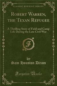 Robert Warren, the Texan Refugee: A Thrilling Story of Field and Camp Life During the Late Civil War (Classic Reprint)