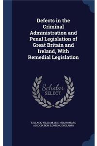 Defects in the Criminal Administration and Penal Legislation of Great Britain and Ireland, With Remedial Legislation