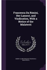 Francesca Da Rimini, Her Lament, and Vindication, with a Notice of the Malatesti
