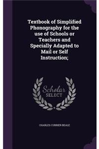 Textbook of Simplified Phonography for the use of Schools or Teachers and Specially Adapted to Mail or Self Instruction;