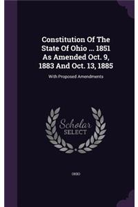 Constitution Of The State Of Ohio ... 1851 As Amended Oct. 9, 1883 And Oct. 13, 1885: With Proposed Amendments