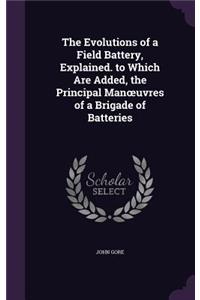 The Evolutions of a Field Battery, Explained. to Which Are Added, the Principal Manoeuvres of a Brigade of Batteries