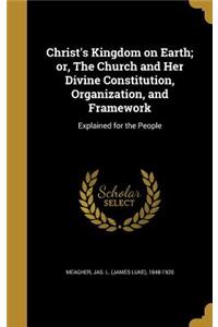 Christ's Kingdom on Earth; or, The Church and Her Divine Constitution, Organization, and Framework