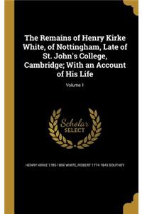 The Remains of Henry Kirke White, of Nottingham, Late of St. John's College, Cambridge; With an Account of His Life; Volume 1
