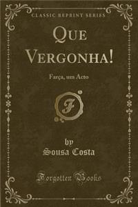 Que Vergonha!: FarÃ§a, Um Acto (Classic Reprint)