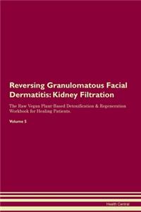 Reversing Granulomatous Facial Dermatitis: Kidney Filtration The Raw Vegan Plant-Based Detoxification & Regeneration Workbook for Healing Patients. Volume 5