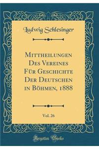 Mittheilungen Des Vereines FÃ¼r Geschichte Der Deutschen in BÃ¶hmen, 1888, Vol. 26 (Classic Reprint)