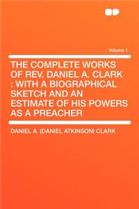 The Complete Works of REV. Daniel A. Clark