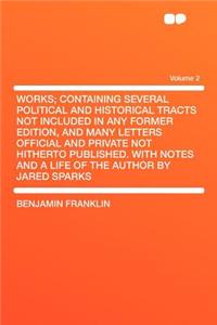 Works; Containing Several Political and Historical Tracts Not Included in Any Former Edition, and Many Letters Official and Private Not Hitherto Publi