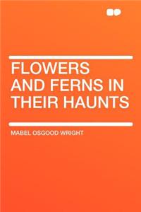 Flowers and Ferns in Their Haunts