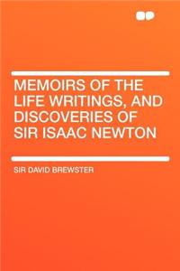 Memoirs of the Life Writings, and Discoveries of Sir Isaac Newton