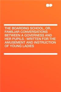 The Boarding School, Or, Familiar Conversations Between a Governess and Her Pupils