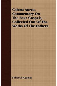Catena Aurea. Commentary On The Four Gospels, Collected Out Of The Works Of The Fathers