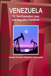 Venezuela Oil, Gas Exploration Laws and Regulation Handbook - Strategic Information, Regulations, Opportunities