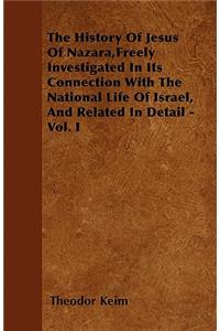 The History Of Jesus Of Nazara, Freely Investigated In Its Connection With The National Life Of Israel, And Related In Detail - Vol. I